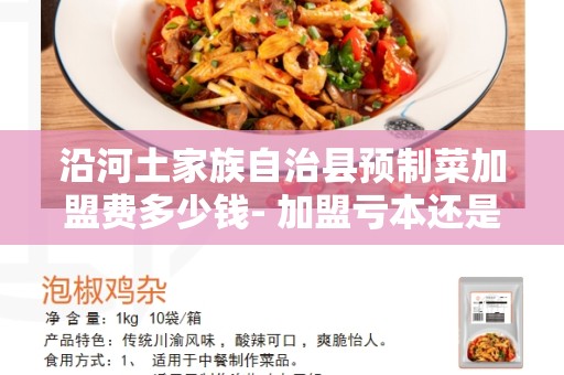 沿河土家族自治县预制菜加盟费多少钱- 加盟亏本还是赚钱的好商机？