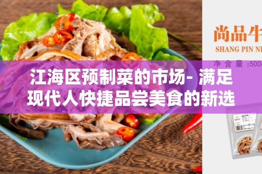江海区预制菜的市场- 满足现代人快捷品尝美食的新选择