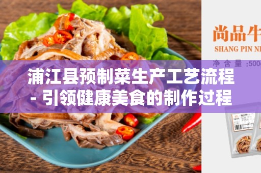 浦江县预制菜生产工艺流程- 引领健康美食的制作过程