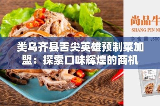 类乌齐县舌尖英雄预制菜加盟：探索口味辉煌的商机