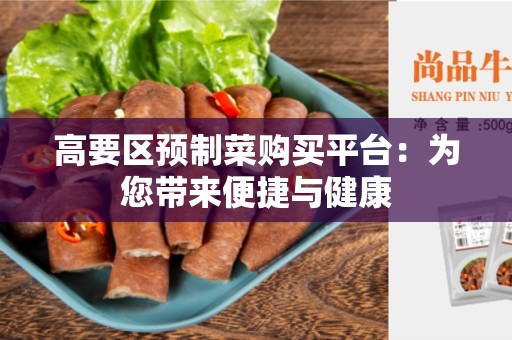 高要区预制菜购买平台：为您带来便捷与健康