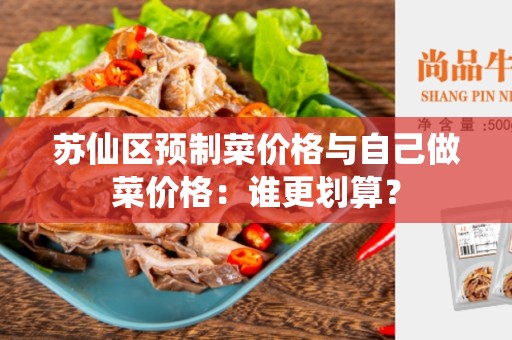 苏仙区预制菜价格与自己做菜价格：谁更划算？