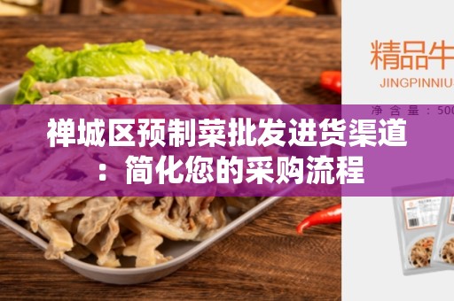 禅城区预制菜批发进货渠道：简化您的采购流程