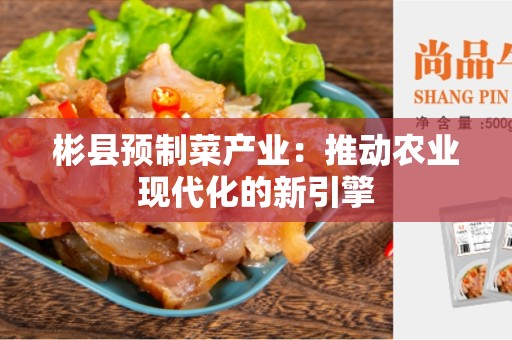 彬县预制菜产业：推动农业现代化的新引擎