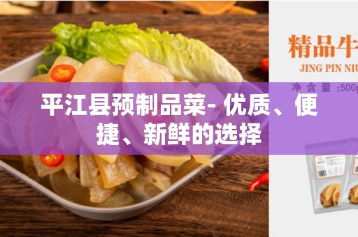 平江县预制品菜- 优质、便捷、新鲜的选择