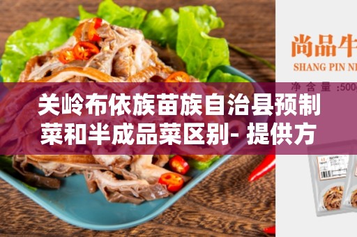 关岭布依族苗族自治县预制菜和半成品菜区别- 提供方便或新鮮度的不同