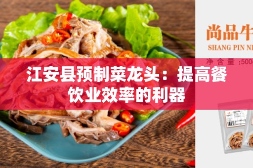 江安县预制菜龙头：提高餐饮业效率的利器