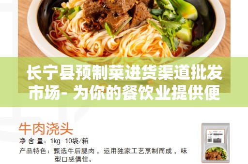 长宁县预制菜进货渠道批发市场- 为你的餐饮业提供便捷和高质量的供应链解决方案