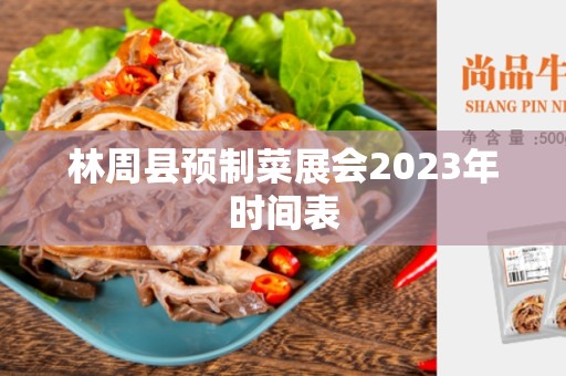 林周县预制菜展会2023年时间表