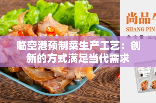 临空港预制菜生产工艺：创新的方式满足当代需求