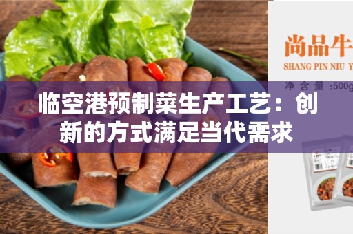 临空港预制菜生产工艺：创新的方式满足当代需求