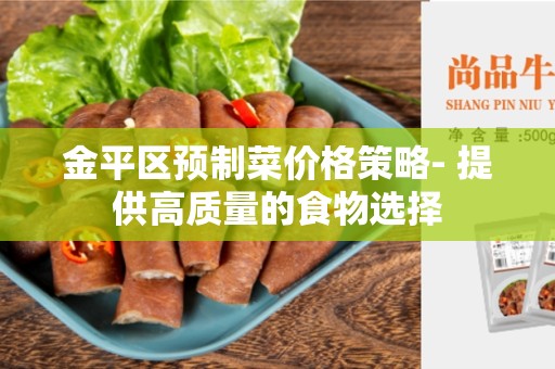 金平区预制菜价格策略- 提供高质量的食物选择