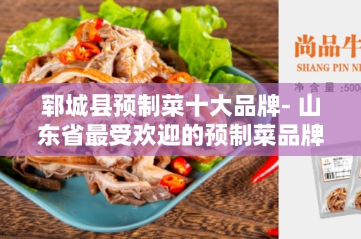 郓城县预制菜十大品牌- 山东省最受欢迎的预制菜品牌