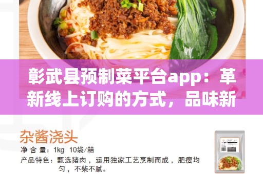 彰武县预制菜平台app：革新线上订购的方式，品味新鲜青春的美味佳肴
