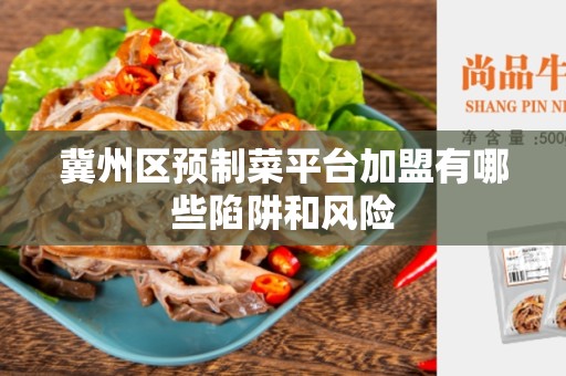 冀州区预制菜平台加盟有哪些陷阱和风险
