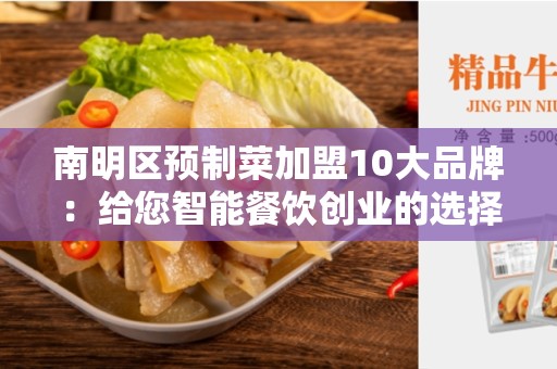 南明区预制菜加盟10大品牌：给您智能餐饮创业的选择