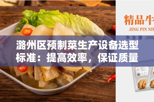 潞州区预制菜生产设备选型标准：提高效率，保证质量