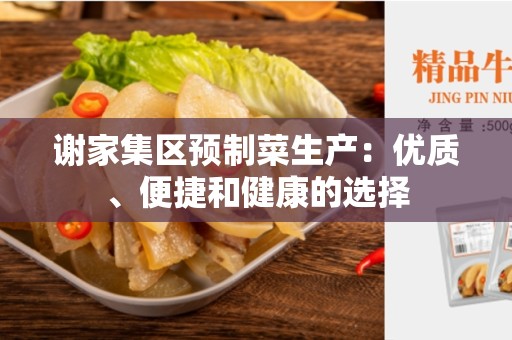 谢家集区预制菜生产：优质、便捷和健康的选择