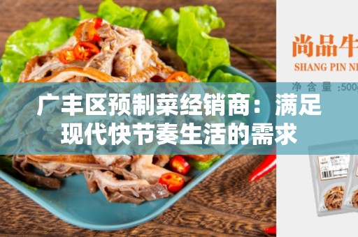 广丰区预制菜经销商：满足现代快节奏生活的需求