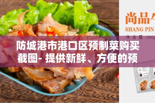 防城港市港口区预制菜购买截图- 提供新鲜、方便的预制菜