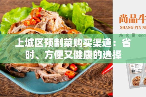 上城区预制菜购买渠道：省时、方便又健康的选择