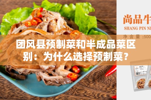 团风县预制菜和半成品菜区别：为什么选择预制菜？