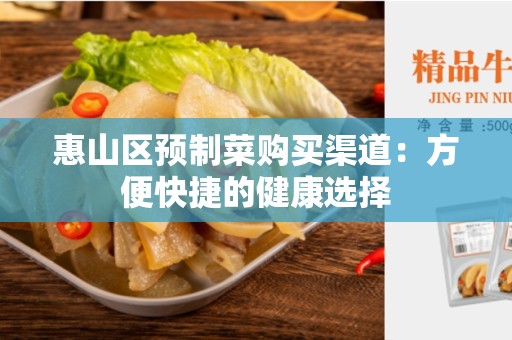 惠山区预制菜购买渠道：方便快捷的健康选择