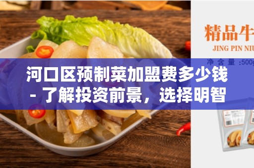 河口区预制菜加盟费多少钱- 了解投资前景，选择明智