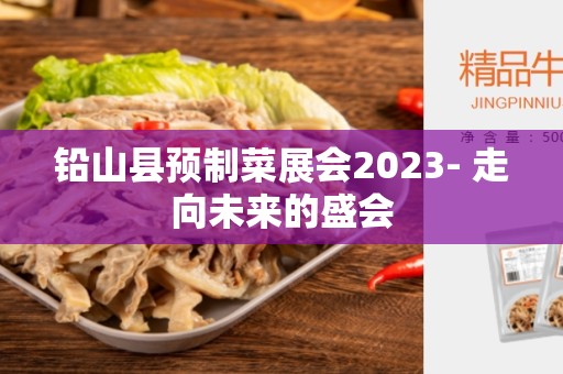 铅山县预制菜展会2023- 走向未来的盛会