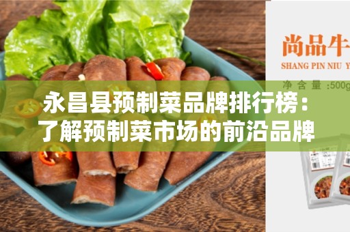 永昌县预制菜品牌排行榜：了解预制菜市场的前沿品牌