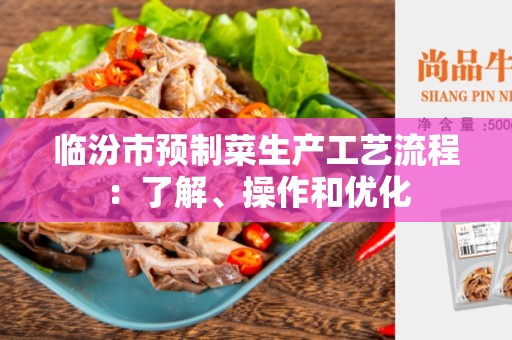 临汾市预制菜生产工艺流程：了解、操作和优化