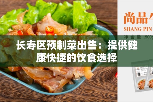 长寿区预制菜出售：提供健康快捷的饮食选择