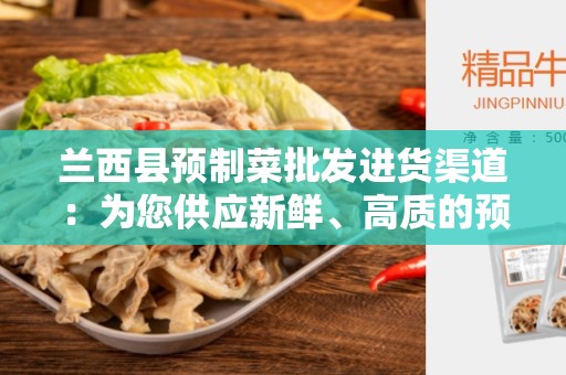 兰西县预制菜批发进货渠道：为您供应新鲜、高质的预制菜品