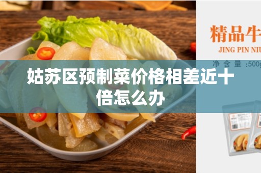 姑苏区预制菜价格相差近十倍怎么办