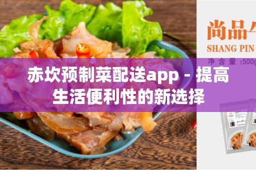 赤坎预制菜配送app - 提高生活便利性的新选择