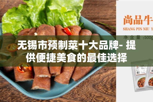 无锡市预制菜十大品牌- 提供便捷美食的最佳选择