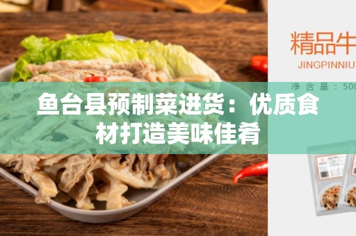 鱼台县预制菜进货：优质食材打造美味佳肴
