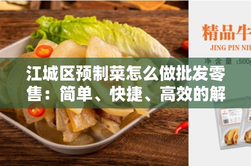 江城区预制菜怎么做批发零售：简单、快捷、高效的解决方案