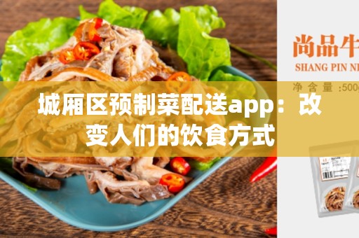 城厢区预制菜配送app：改变人们的饮食方式