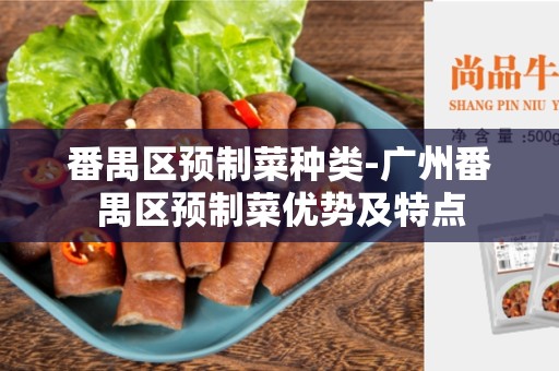 番禺区预制菜种类-广州番禺区预制菜优势及特点