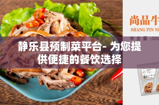 静乐县预制菜平台- 为您提供便捷的餐饮选择