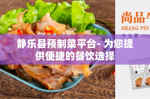 静乐县预制菜平台- 为您提供便捷的餐饮选择