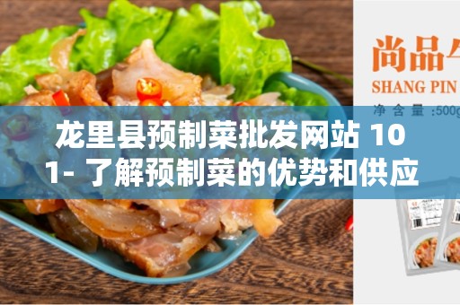 龙里县预制菜批发网站 101- 了解预制菜的优势和供应链