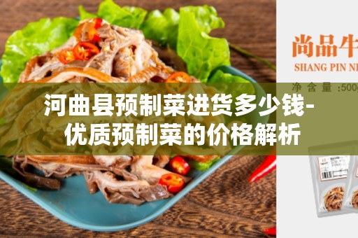 河曲县预制菜进货多少钱- 优质预制菜的价格解析