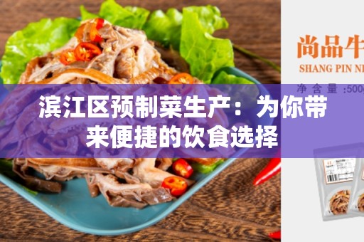 滨江区预制菜生产：为你带来便捷的饮食选择