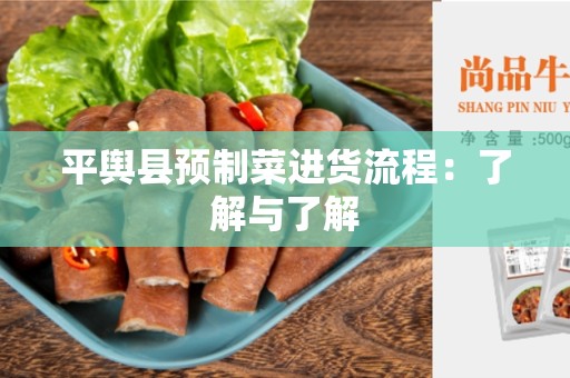 平舆县预制菜进货流程：了解与了解