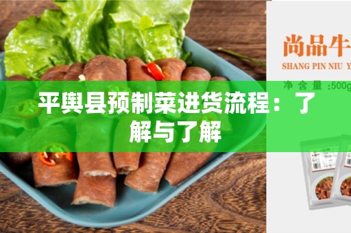 平舆县预制菜进货流程：了解与了解