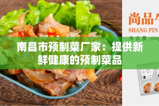 南昌市预制菜厂家：提供新鲜健康的预制菜品