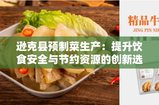 逊克县预制菜生产：提升饮食安全与节约资源的创新选择