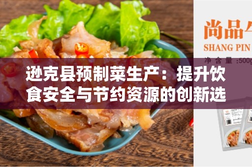 逊克县预制菜生产：提升饮食安全与节约资源的创新选择